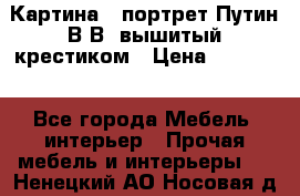 Картина - портрет Путин В.В. вышитый крестиком › Цена ­ 15 000 - Все города Мебель, интерьер » Прочая мебель и интерьеры   . Ненецкий АО,Носовая д.